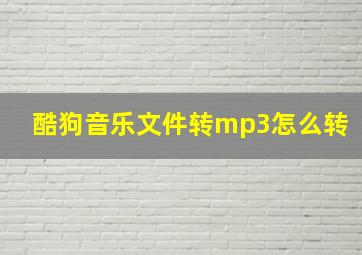 酷狗音乐文件转mp3怎么转