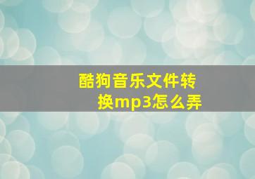 酷狗音乐文件转换mp3怎么弄