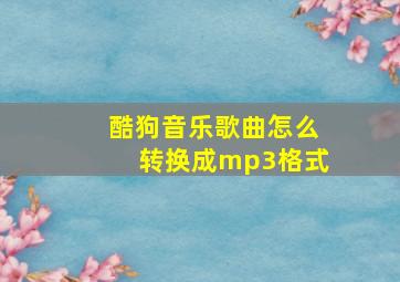 酷狗音乐歌曲怎么转换成mp3格式