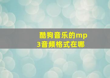 酷狗音乐的mp3音频格式在哪