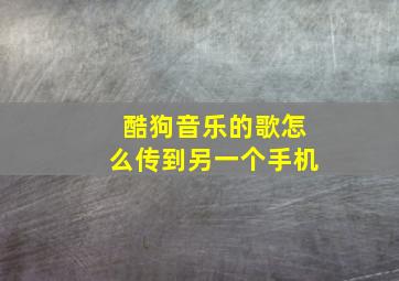 酷狗音乐的歌怎么传到另一个手机