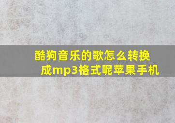 酷狗音乐的歌怎么转换成mp3格式呢苹果手机