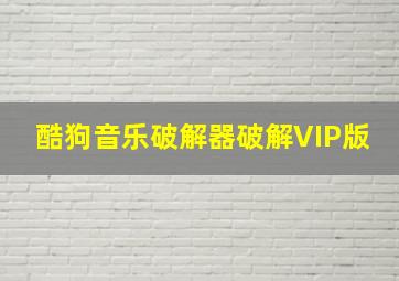 酷狗音乐破解器破解VIP版