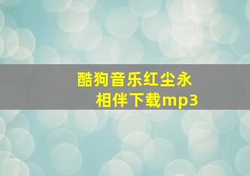 酷狗音乐红尘永相伴下载mp3