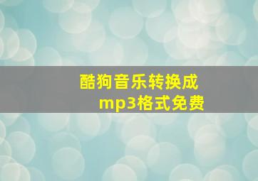 酷狗音乐转换成mp3格式免费