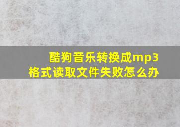 酷狗音乐转换成mp3格式读取文件失败怎么办