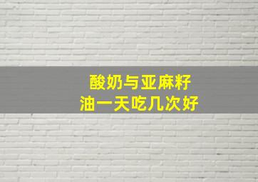 酸奶与亚麻籽油一天吃几次好