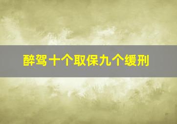 醉驾十个取保九个缓刑