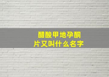 醋酸甲地孕酮片又叫什么名字