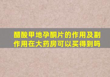 醋酸甲地孕酮片的作用及副作用在大药房可以买得到吗