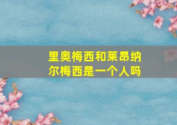 里奥梅西和莱昂纳尔梅西是一个人吗