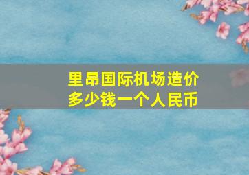 里昂国际机场造价多少钱一个人民币