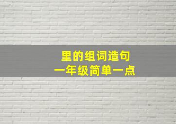 里的组词造句一年级简单一点