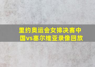 里约奥运会女排决赛中国vs塞尔维亚录像回放