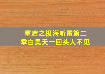 重启之极海听雷第二季白昊天一回头人不见