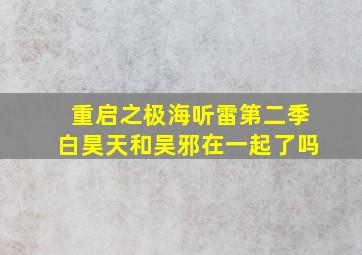 重启之极海听雷第二季白昊天和吴邪在一起了吗