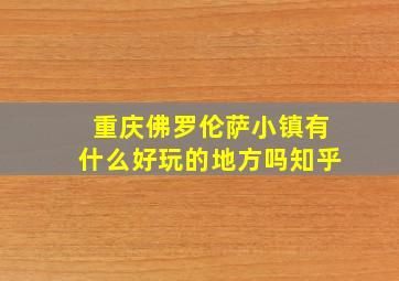 重庆佛罗伦萨小镇有什么好玩的地方吗知乎