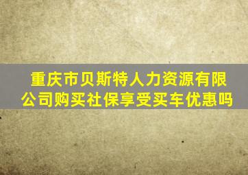 重庆市贝斯特人力资源有限公司购买社保享受买车优惠吗