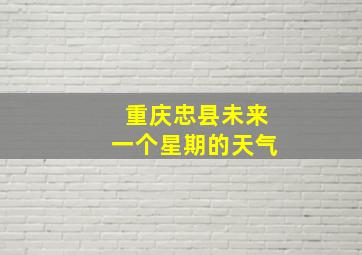 重庆忠县未来一个星期的天气