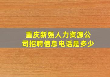 重庆新强人力资源公司招聘信息电话是多少