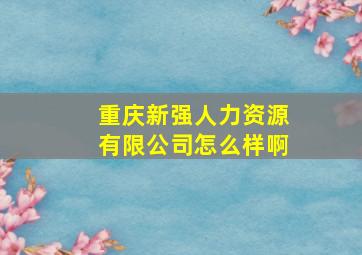 重庆新强人力资源有限公司怎么样啊