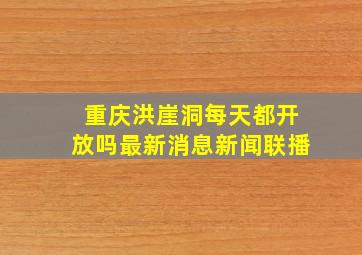 重庆洪崖洞每天都开放吗最新消息新闻联播