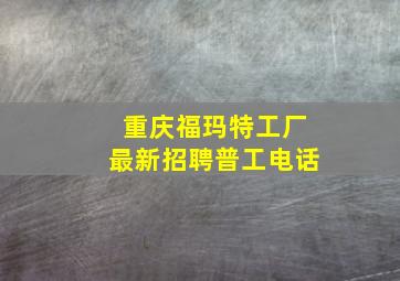 重庆福玛特工厂最新招聘普工电话