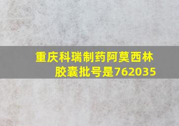 重庆科瑞制药阿莫西林胶囊批号是762035