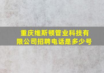 重庆维斯顿管业科技有限公司招聘电话是多少号