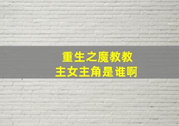 重生之魔教教主女主角是谁啊