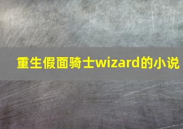 重生假面骑士wizard的小说