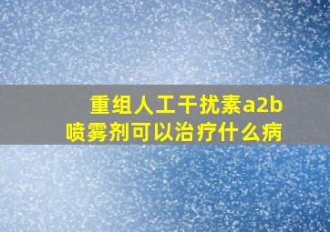 重组人工干扰素a2b喷雾剂可以治疗什么病