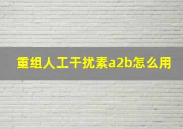 重组人工干扰素a2b怎么用