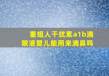 重组人干扰素a1b滴眼液婴儿能用来滴鼻吗