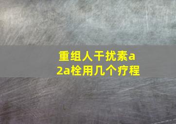 重组人干扰素a2a栓用几个疗程