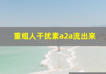 重组人干扰素a2a流出来