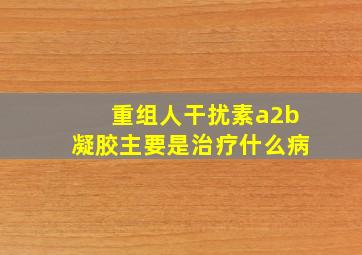 重组人干扰素a2b凝胶主要是治疗什么病