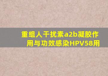 重组人干扰素a2b凝胶作用与功效感染HPV58用