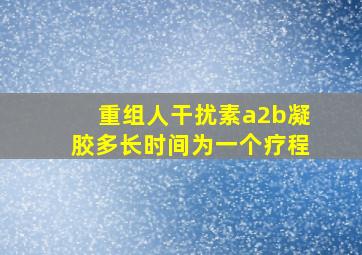 重组人干扰素a2b凝胶多长时间为一个疗程