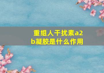 重组人干扰素a2b凝胶是什么作用