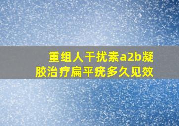 重组人干扰素a2b凝胶治疗扁平疣多久见效