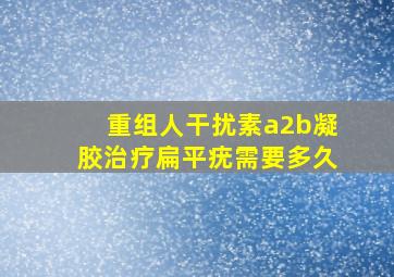 重组人干扰素a2b凝胶治疗扁平疣需要多久