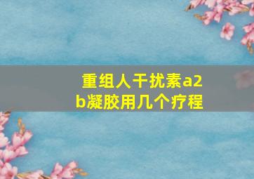 重组人干扰素a2b凝胶用几个疗程