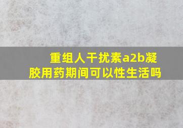 重组人干扰素a2b凝胶用药期间可以性生活吗