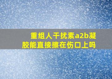 重组人干扰素a2b凝胶能直接擦在伤口上吗