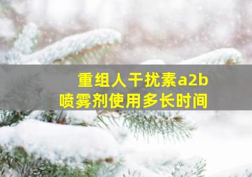 重组人干扰素a2b喷雾剂使用多长时间