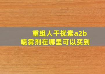 重组人干扰素a2b喷雾剂在哪里可以买到