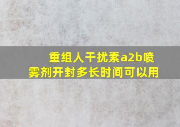 重组人干扰素a2b喷雾剂开封多长时间可以用