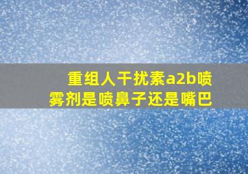 重组人干扰素a2b喷雾剂是喷鼻子还是嘴巴