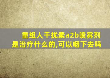 重组人干扰素a2b喷雾剂是治疗什么的,可以咽下去吗